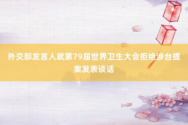 外交部发言人就第79届世界卫生大会拒绝涉台提案发表谈话