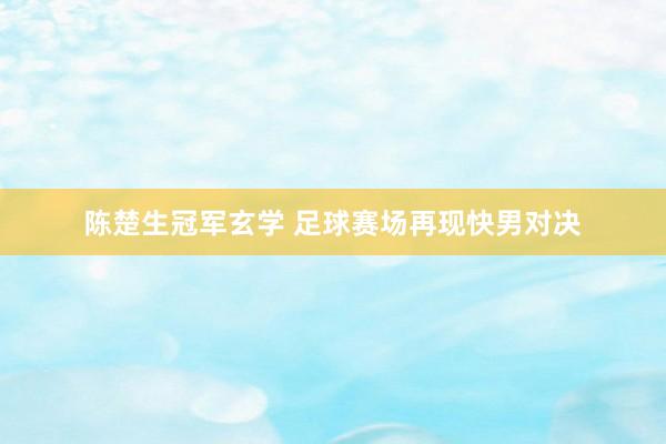 陈楚生冠军玄学 足球赛场再现快男对决