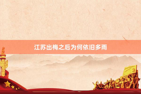 江苏出梅之后为何依旧多雨