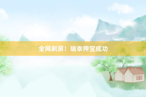 全网刷屏！瑞幸押宝成功