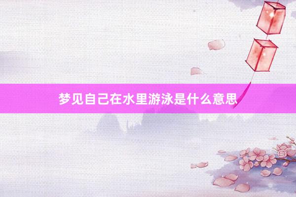 梦见自己在水里游泳是什么意思