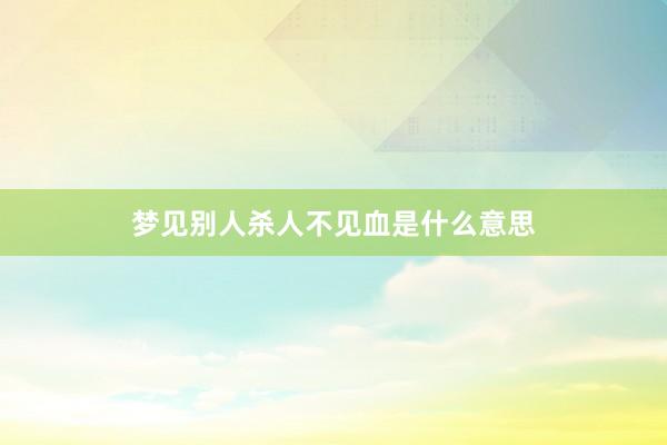 梦见别人杀人不见血是什么意思