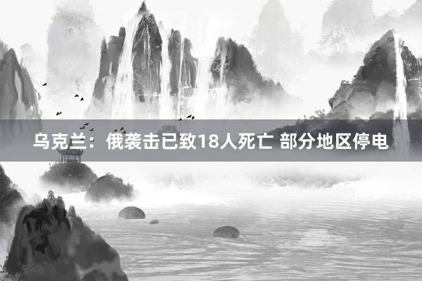 乌克兰：俄袭击已致18人死亡 部分地区停电