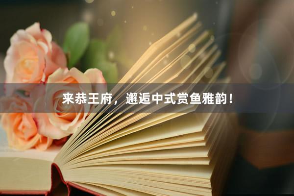 来恭王府，邂逅中式赏鱼雅韵！