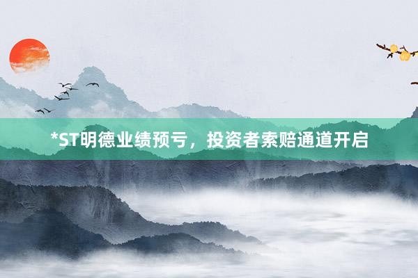 *ST明德业绩预亏，投资者索赔通道开启