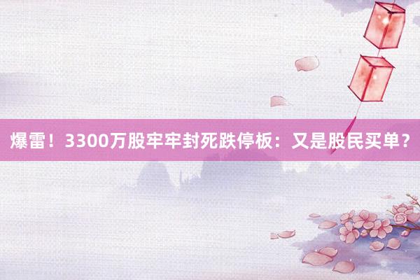 爆雷！3300万股牢牢封死跌停板：又是股民买单？
