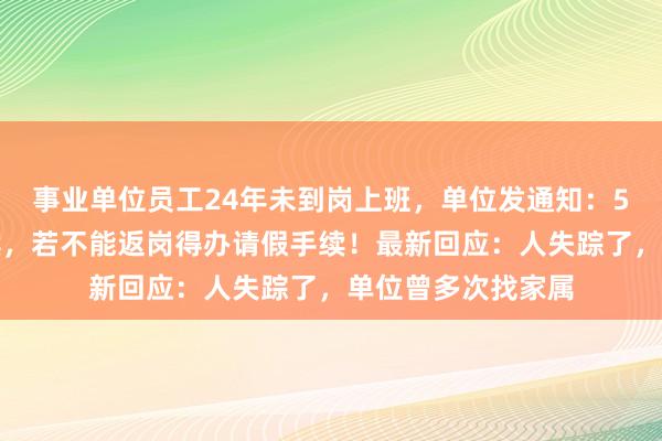 事业单位员工24年未到岗上班，单位发通知：5日内办理返岗手续，若不能返岗得办请假手续！最新回应：人失踪了，单位曾多次找家属