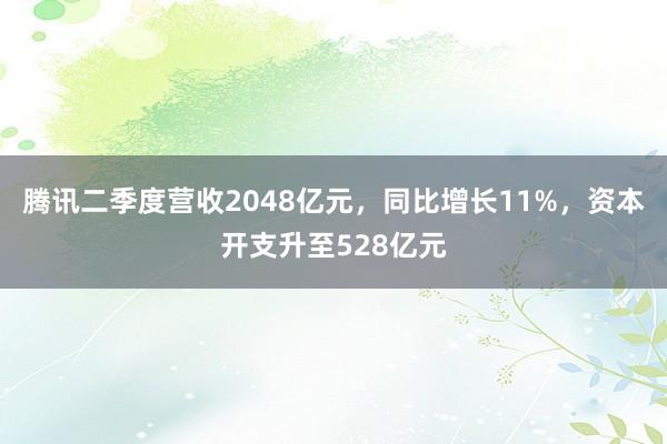 腾讯二季度营收2048亿元，同比增长11%，资本开支升至528亿元