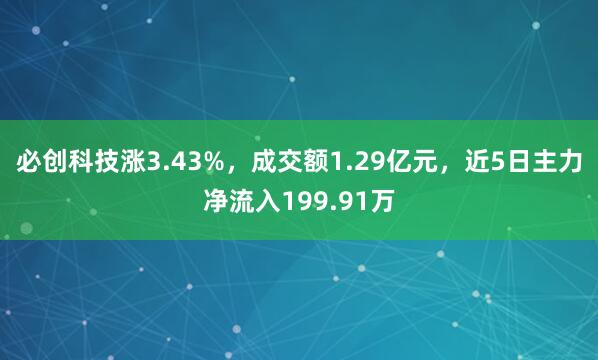 必创科技涨3.43%,成交额1.29亿元,近5日主力净流入199.91万