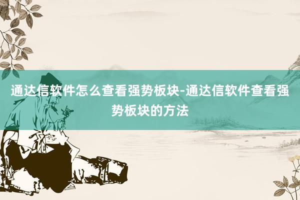 通达信软件怎么查看强势板块-通达信软件查看强势板块的方法
