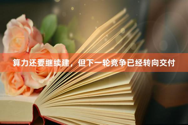 算力还要继续建，但下一轮竞争已经转向交付