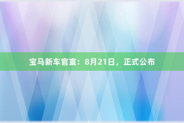 宝马新车官宣：8月21日，正式公布