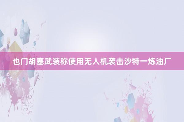 也门胡塞武装称使用无人机袭击沙特一炼油厂